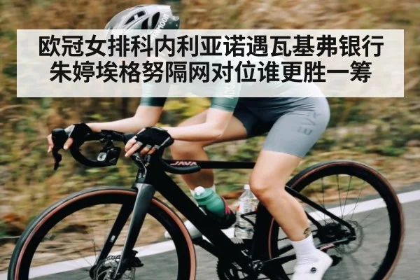 欧冠女排科内利亚诺遇瓦基弗银行朱婷埃格努隔网对位谁更胜一筹 | c7c7